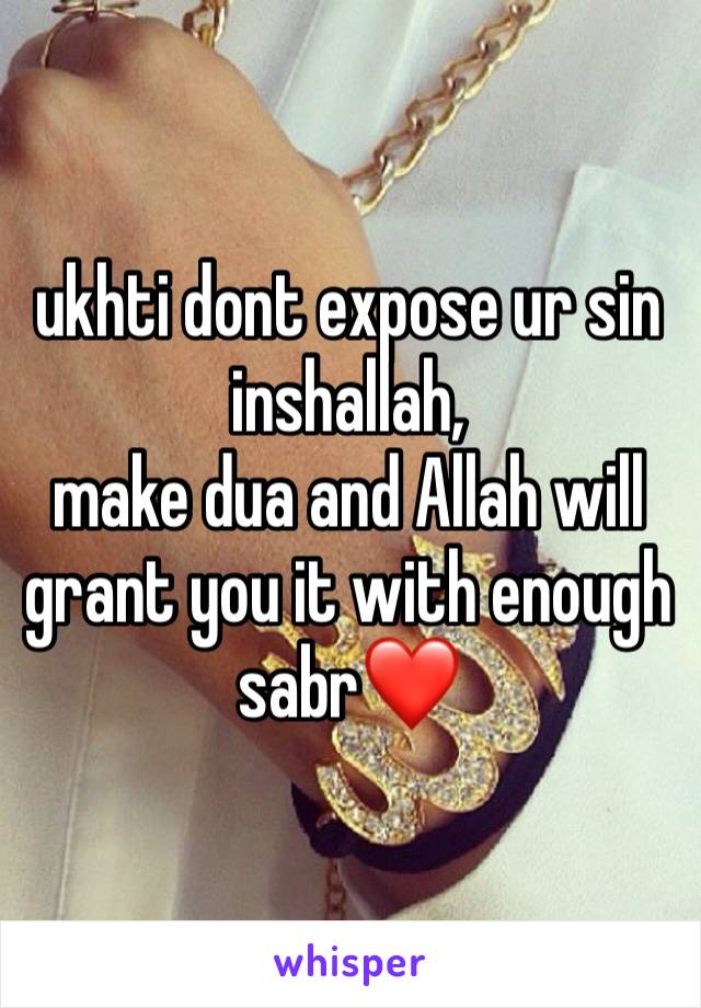 ukhti dont expose ur sin inshallah, 
make dua and Allah will grant you it with enough sabr❤️