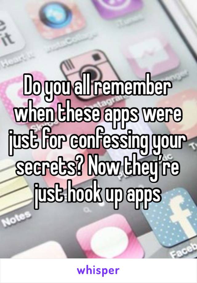 Do you all remember when these apps were just for confessing your secrets? Now they’re just hook up apps