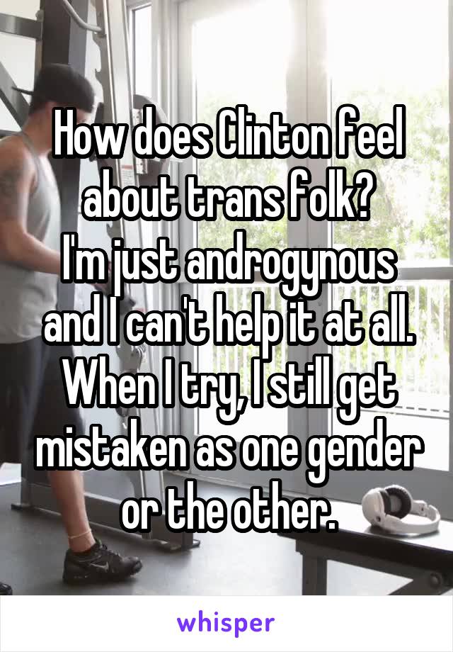 How does Clinton feel about trans folk?
I'm just androgynous and I can't help it at all. When I try, I still get mistaken as one gender or the other.