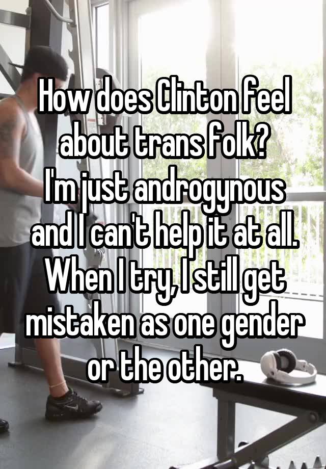 How does Clinton feel about trans folk?
I'm just androgynous and I can't help it at all. When I try, I still get mistaken as one gender or the other.