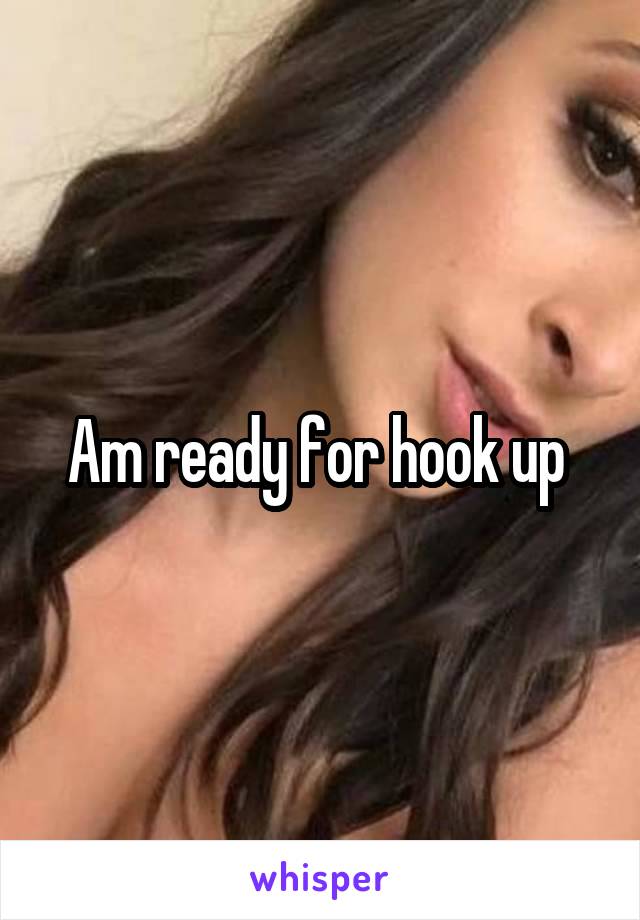 Am ready for hook up 