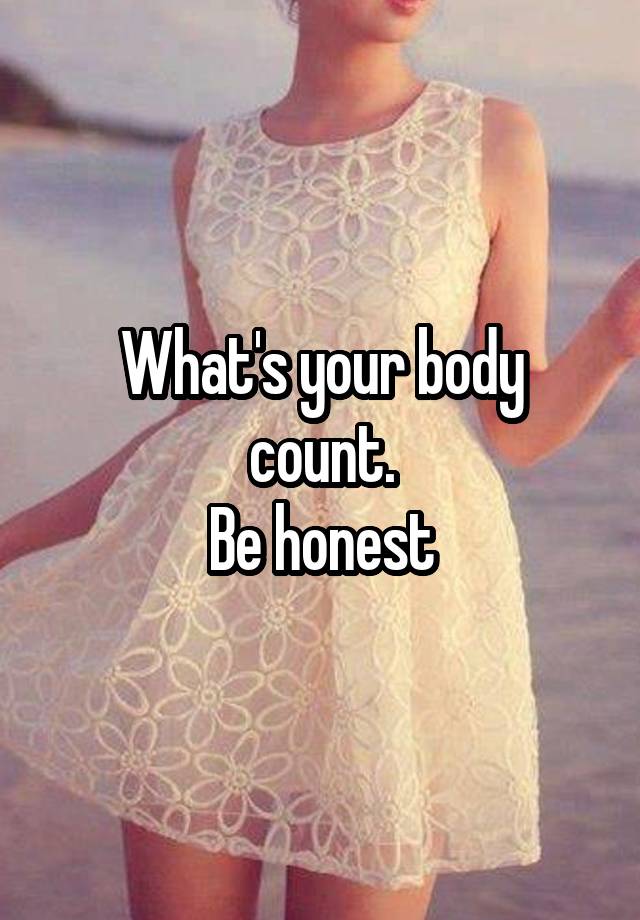 What's your body count.
Be honest