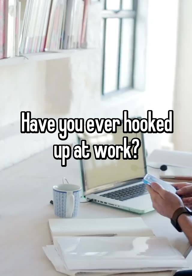 Have you ever hooked up at work?