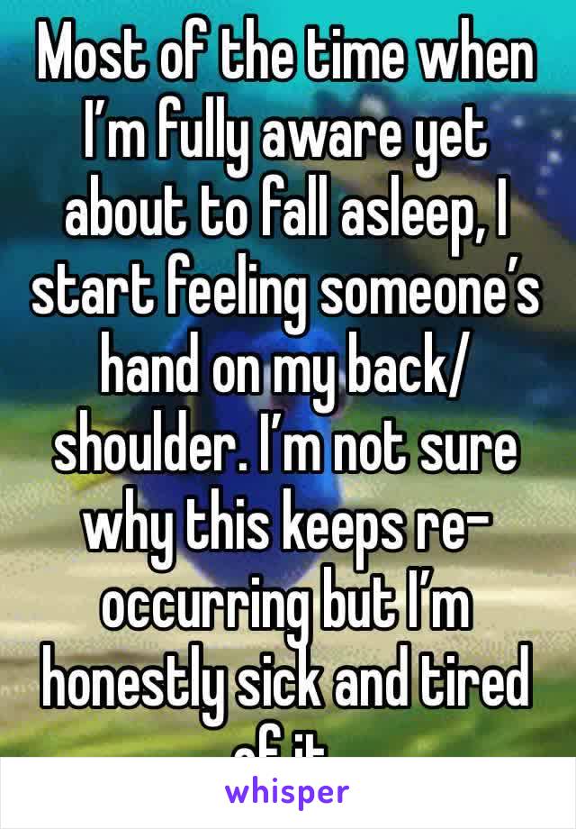 Most of the time when I’m fully aware yet about to fall asleep, I start feeling someone’s hand on my back/shoulder. I’m not sure why this keeps re-occurring but I’m honestly sick and tired of it. 