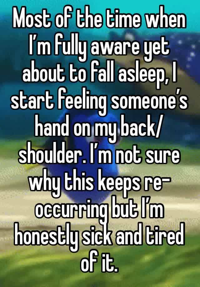 Most of the time when I’m fully aware yet about to fall asleep, I start feeling someone’s hand on my back/shoulder. I’m not sure why this keeps re-occurring but I’m honestly sick and tired of it. 