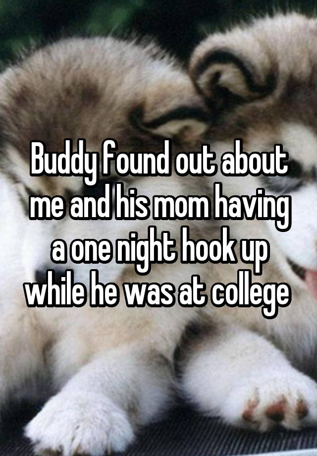 Buddy found out about me and his mom having a one night hook up while he was at college 