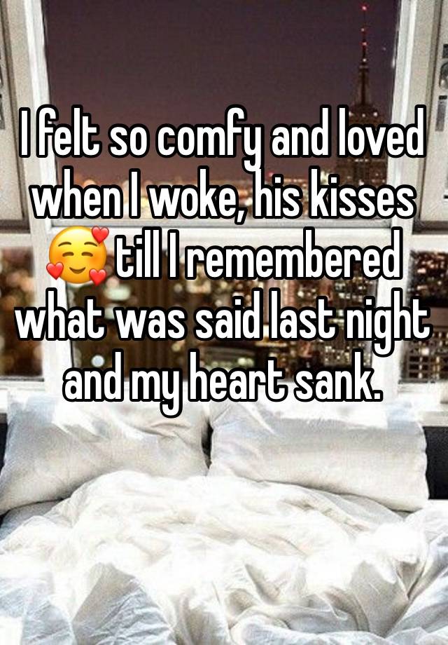 I felt so comfy and loved when I woke, his kisses 🥰 till I remembered what was said last night and my heart sank. 