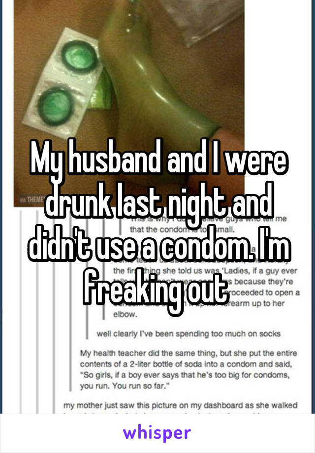 My husband and I were drunk last night and didn't use a condom. I'm freaking out 