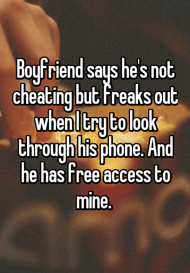 Boyfriend says he's not cheating but freaks out when I try to look through his phone. And he has free access to mine. 