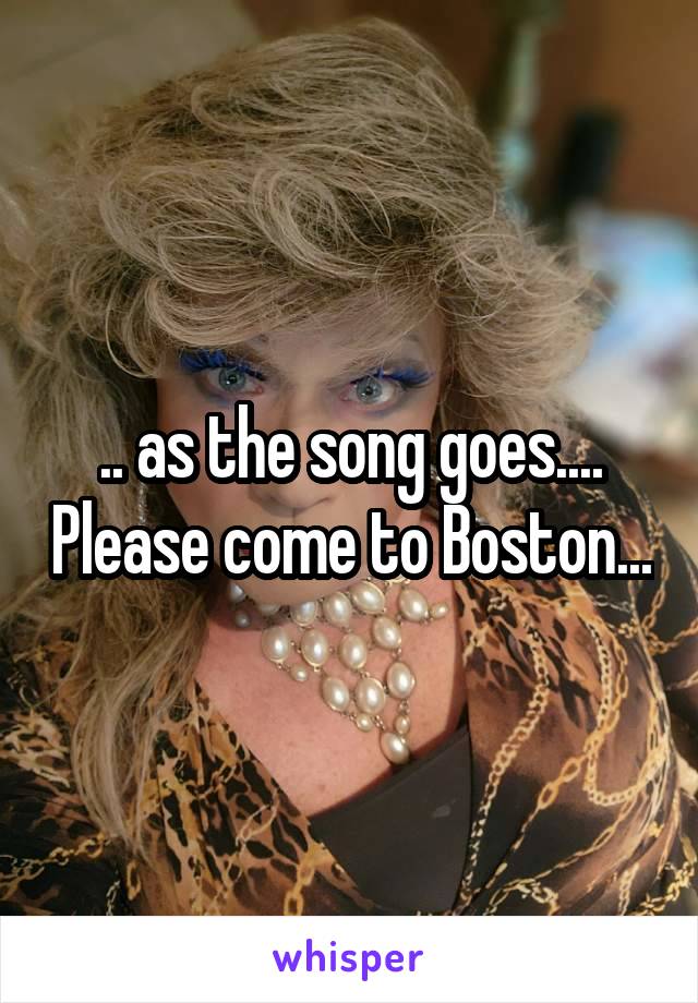 .. as the song goes.... Please come to Boston...