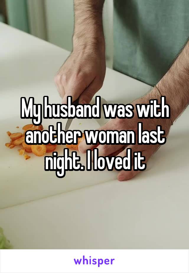 My husband was with another woman last night. I loved it