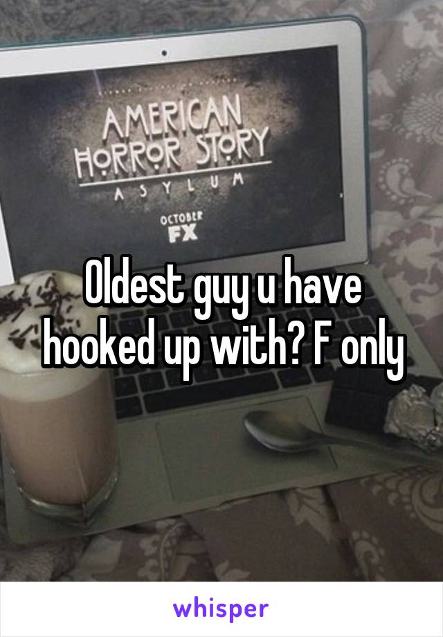 Oldest guy u have hooked up with? F only