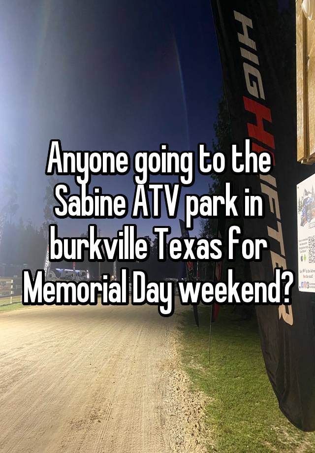 Anyone going to the Sabine ATV park in burkville Texas for Memorial Day weekend?