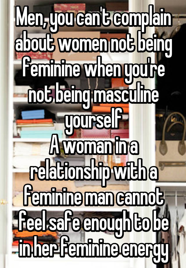 Men, you can't complain about women not being feminine when you're not being masculine yourself
A woman in a relationship with a feminine man cannot feel safe enough to be in her feminine energy