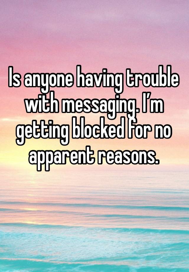 Is anyone having trouble with messaging. I’m getting blocked for no apparent reasons. 