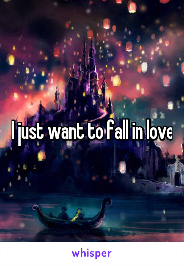 I just want to fall in love