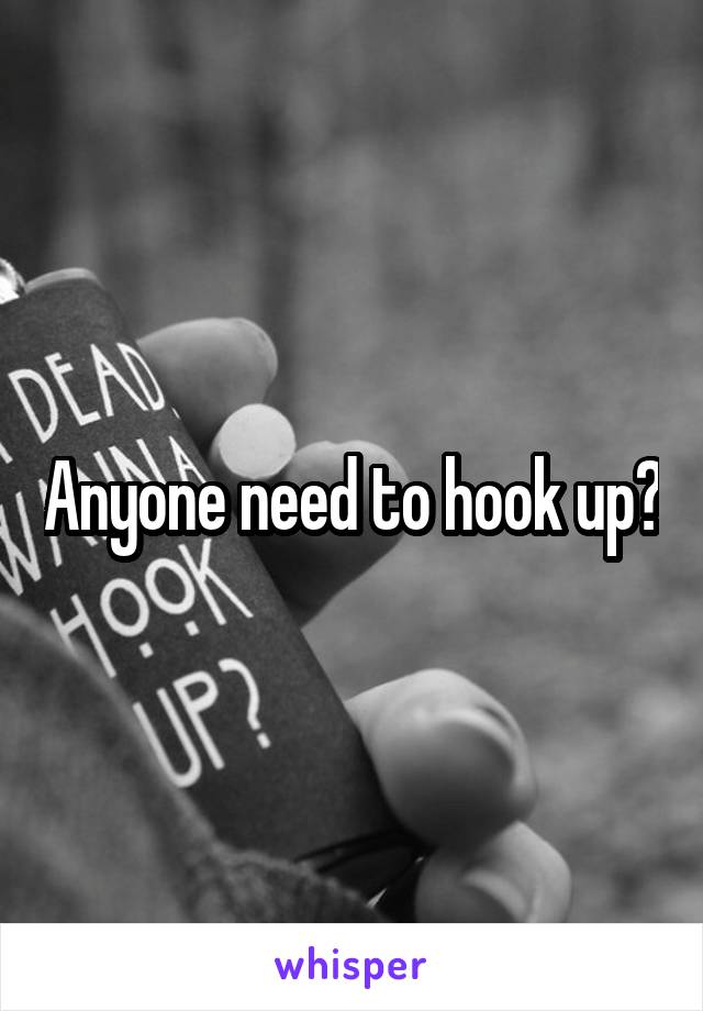 Anyone need to hook up?