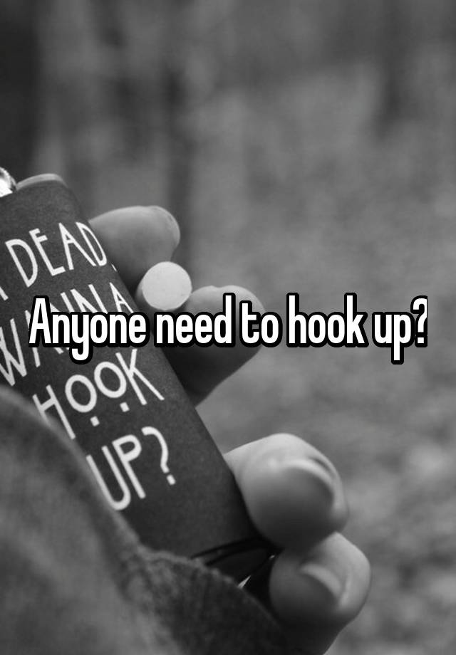 Anyone need to hook up?