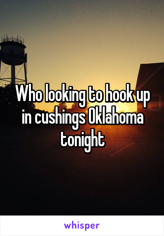 Who looking to hook up in cushings Oklahoma tonight