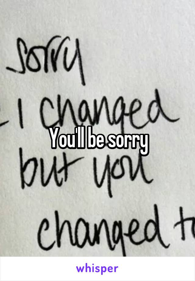 You'll be sorry