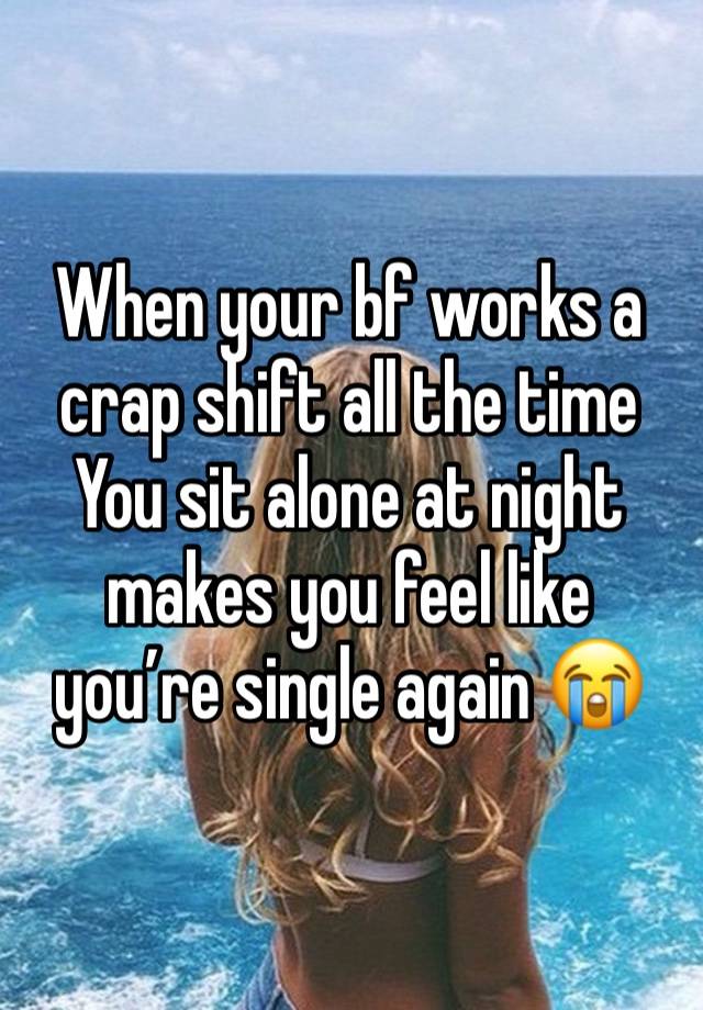 When your bf works a crap shift all the time 
You sit alone at night makes you feel like you’re single again 😭