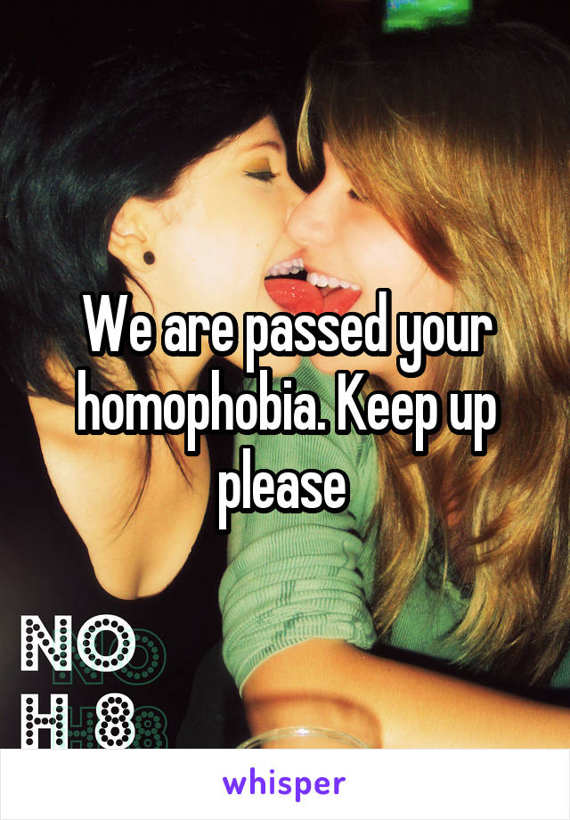 We are passed your homophobia. Keep up please 