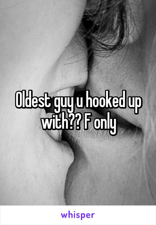 Oldest guy u hooked up with?? F only