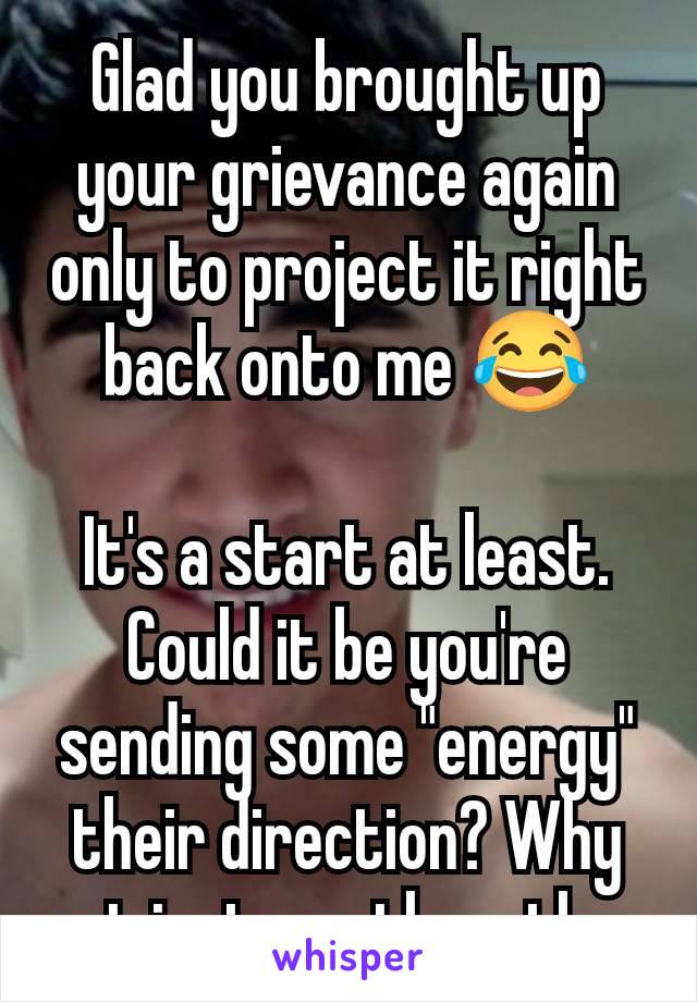 Glad you brought up your grievance again only to project it right back onto me 😂

It's a start at least. Could it be you're sending some "energy" their direction? Why not just sue them then