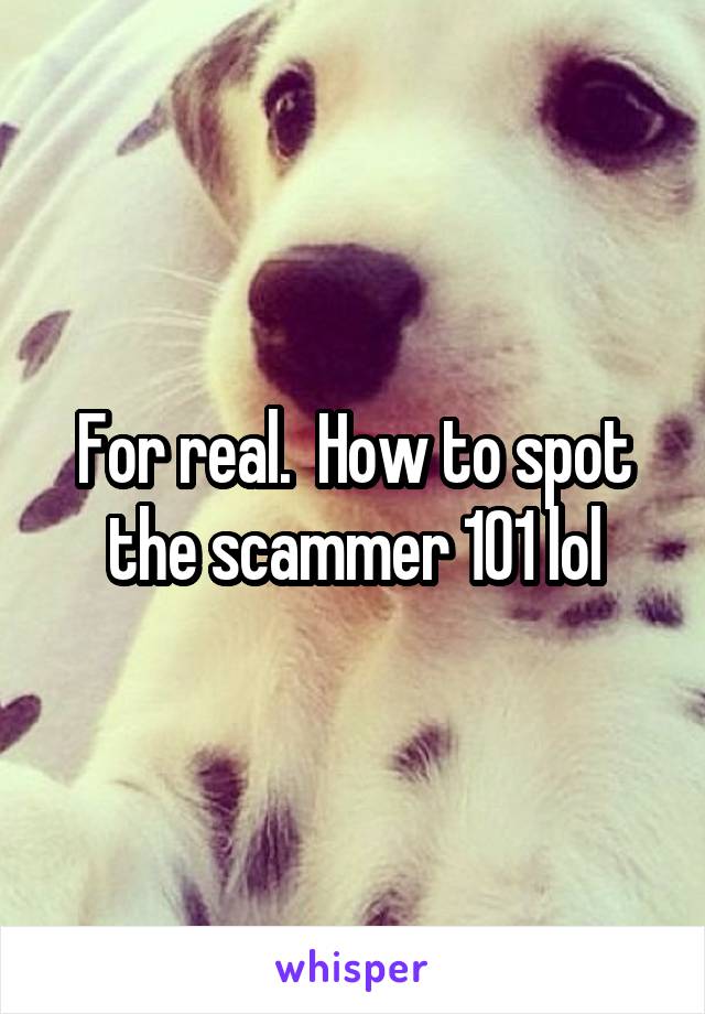 For real.  How to spot the scammer 101 lol