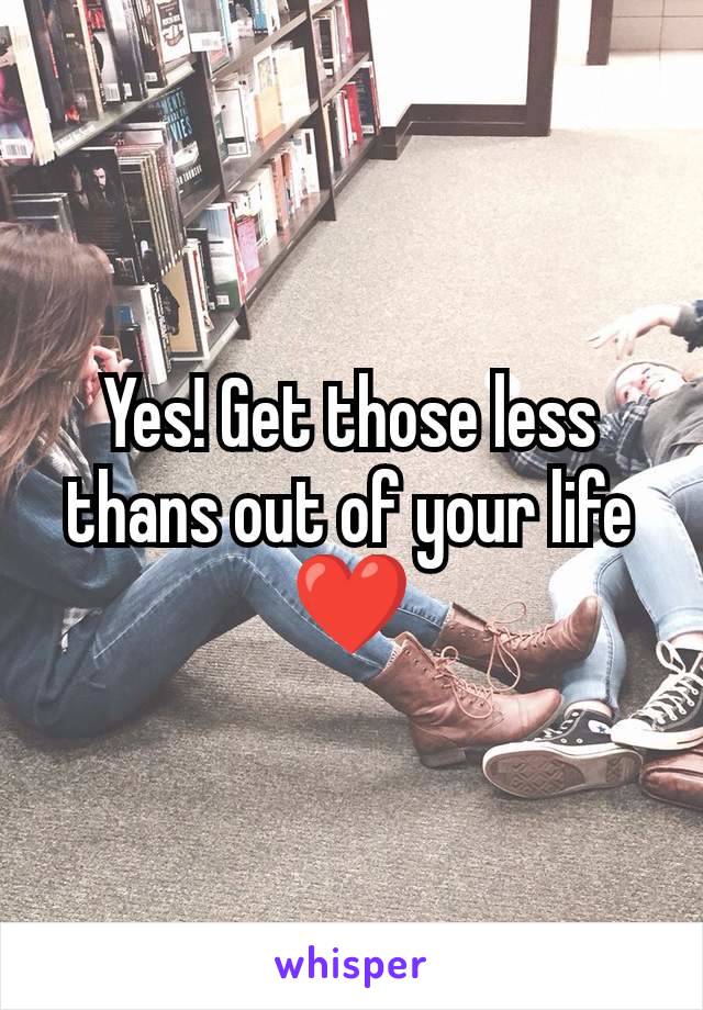 Yes! Get those less thans out of your life ❤️