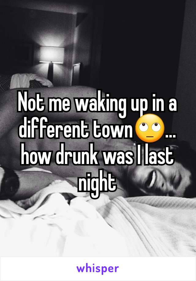 Not me waking up in a different town🙄... how drunk was I last night