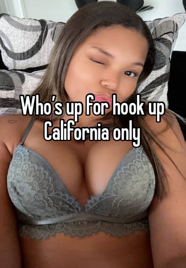 Who’s up for hook up 
California only 