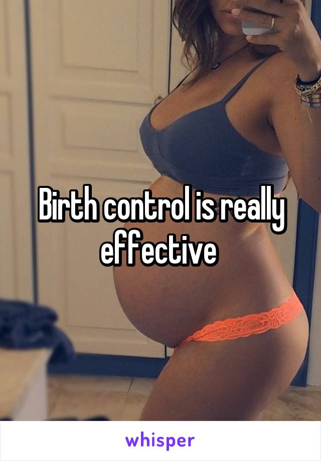 Birth control is really effective 