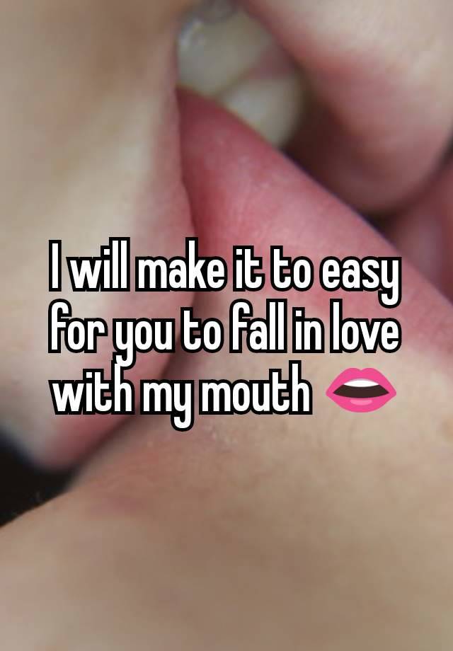 I will make it to easy for you to fall in love with my mouth 👄