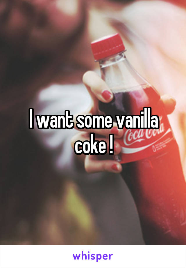 I want some vanilla coke !