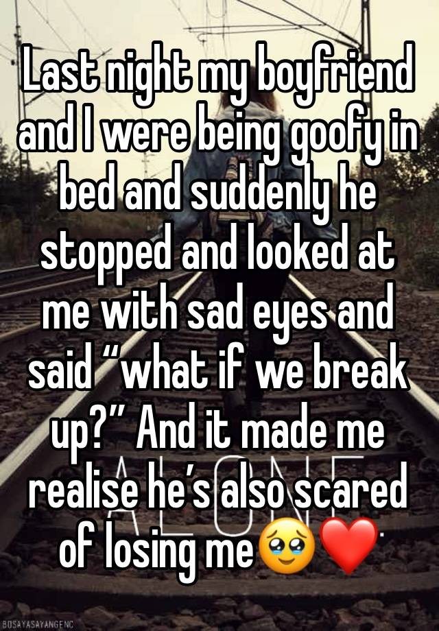 Last night my boyfriend and I were being goofy in bed and suddenly he stopped and looked at me with sad eyes and said “what if we break up?” And it made me realise he’s also scared of losing me🥹❤️