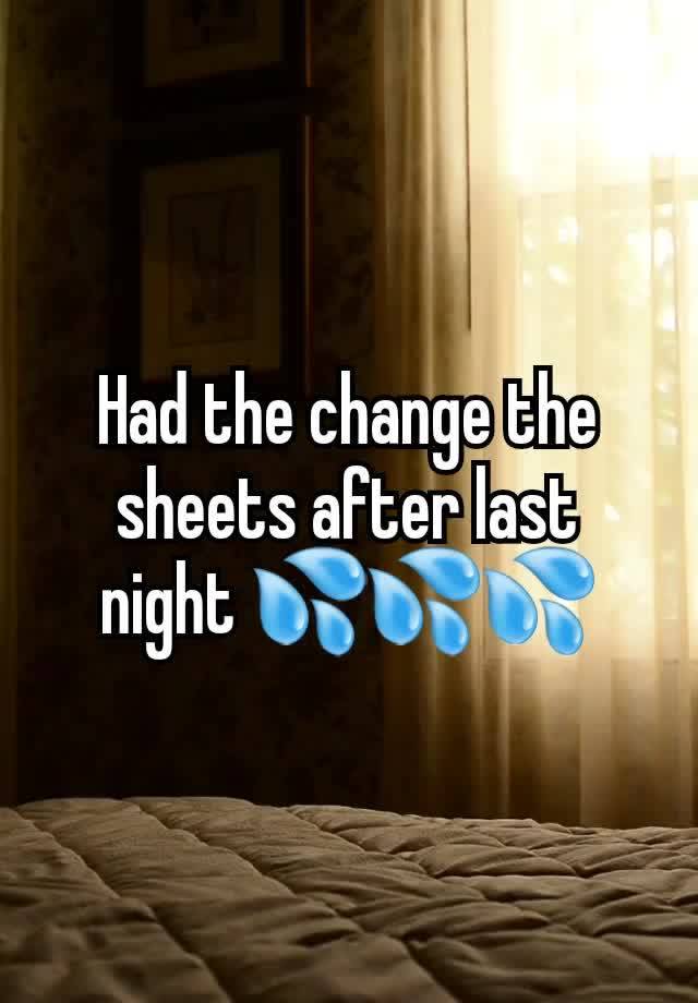 Had the change the sheets after last night 💦💦💦