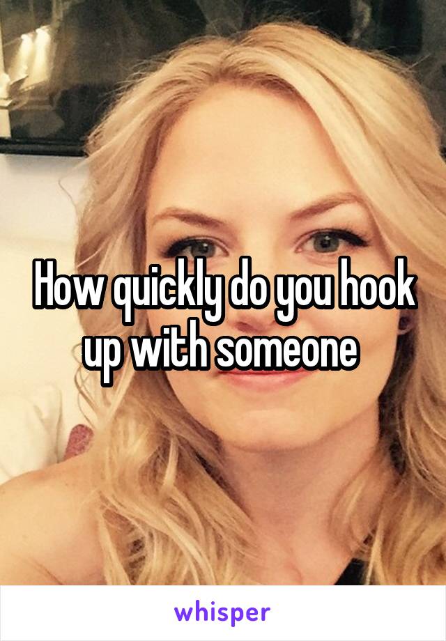 How quickly do you hook up with someone 