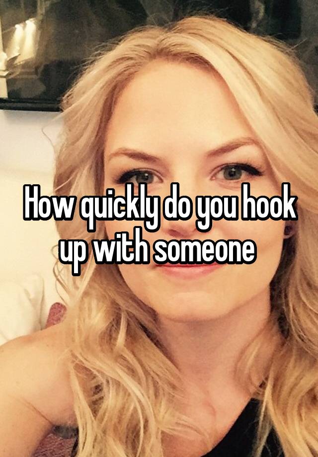 How quickly do you hook up with someone 