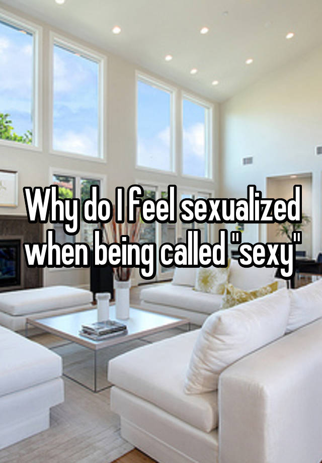 Why do I feel sexualized when being called "sexy"