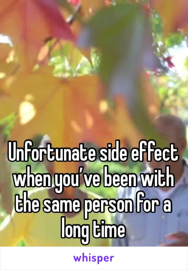 Unfortunate side effect when you’ve been with the same person for a long time 