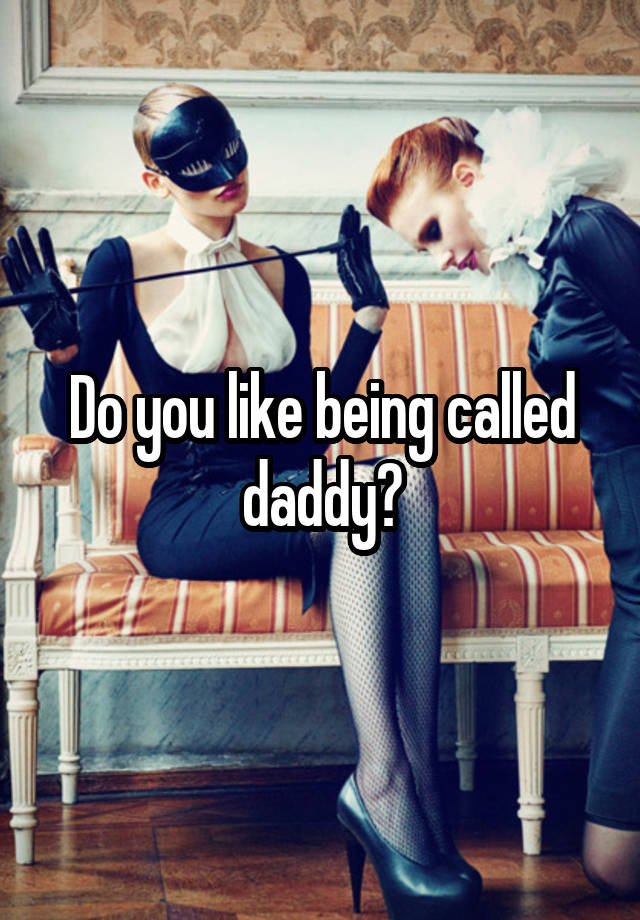 Do you like being called daddy?