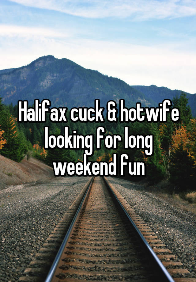 Halifax cuck & hotwife looking for long weekend fun