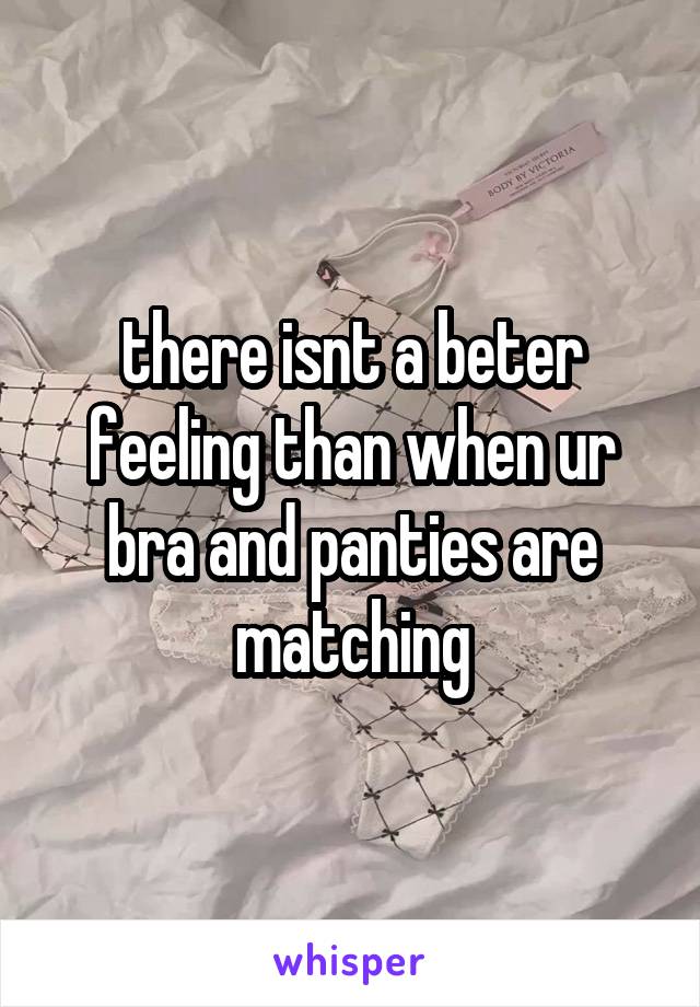 there isnt a beter feeling than when ur bra and panties are matching