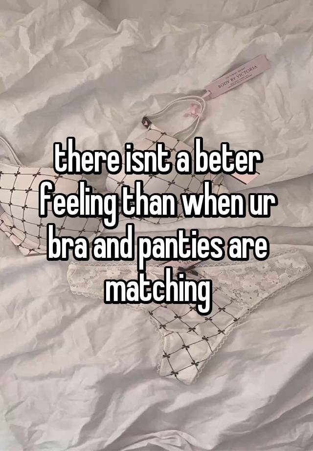 there isnt a beter feeling than when ur bra and panties are matching