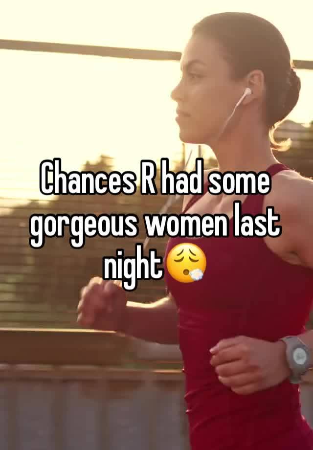 Chances R had some gorgeous women last night😮‍💨