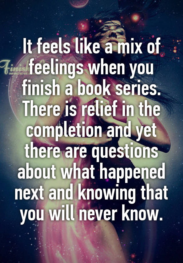 It feels like a mix of feelings when you finish a book series. There is relief in the completion and yet there are questions about what happened next and knowing that you will never know.