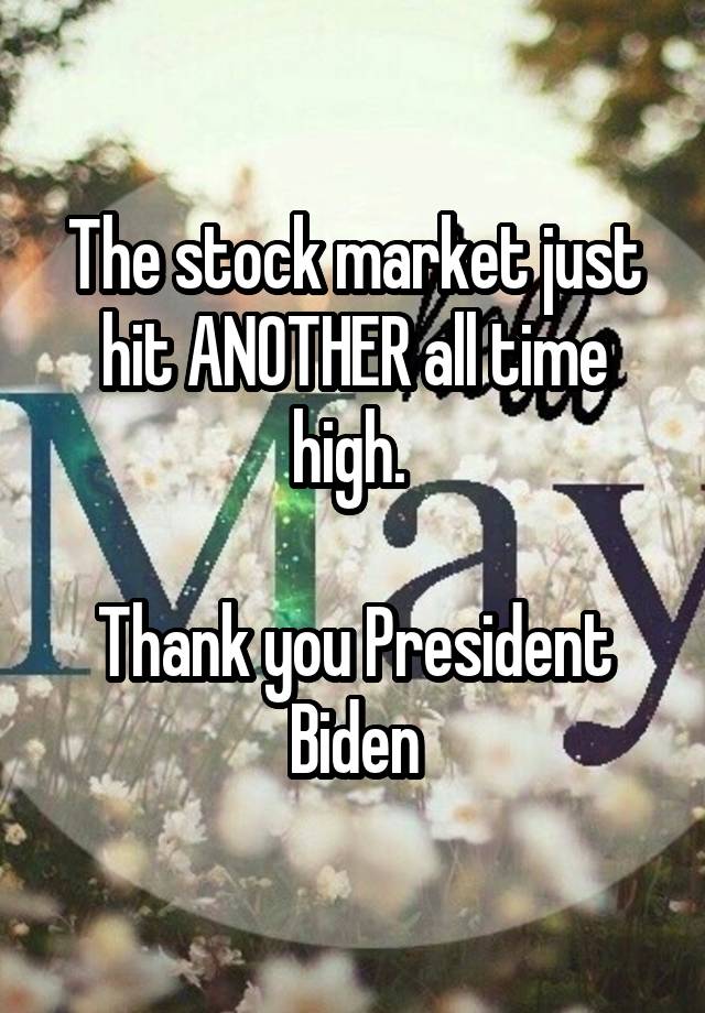 The stock market just hit ANOTHER all time high. 

Thank you President Biden