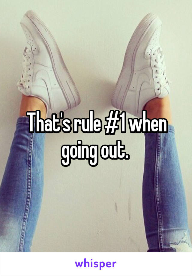 That's rule #1 when going out. 