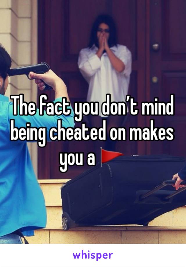 The fact you don’t mind being cheated on makes you a 🚩 